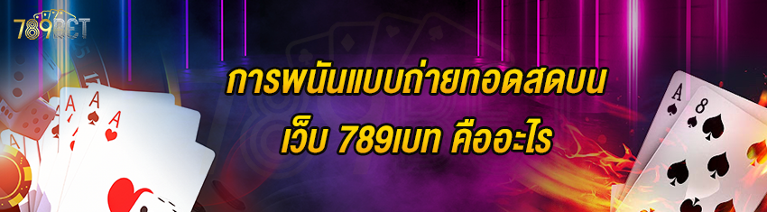 การพนันแบบถ่ายทอดสดบนเว็บ 789เบท คืออะไร