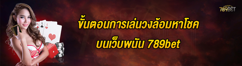 ขั้นตอนการเล่นวงล้อมหาโชคบนเว็บพนัน 789bet