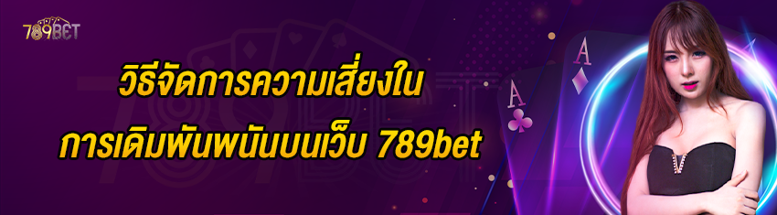 วิธีจัดการความเสี่ยงในการเดิมพันพนันบนเว็บ 789bet