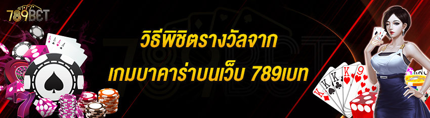 วิธีพิชิตรางวัลจากเกมบาคาร่าบนเว็บ 789เบท