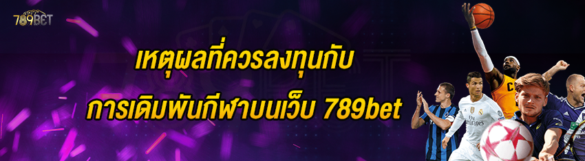 เหตุผลที่ควรลงทุนกับการเดิมพันกีฬาบนเว็บ 789bet