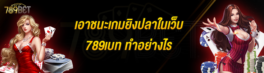 เอาชนะเกมยิงปลาในเว็บ 789เบท ทำอย่างไร