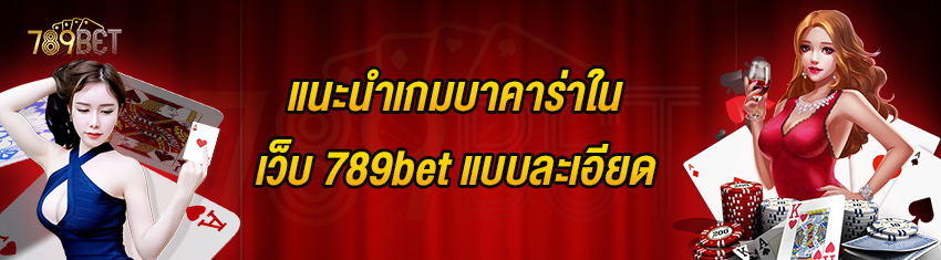 แนะนำเกมบาคาร่าในเว็บ 789bet แบบละเอียด