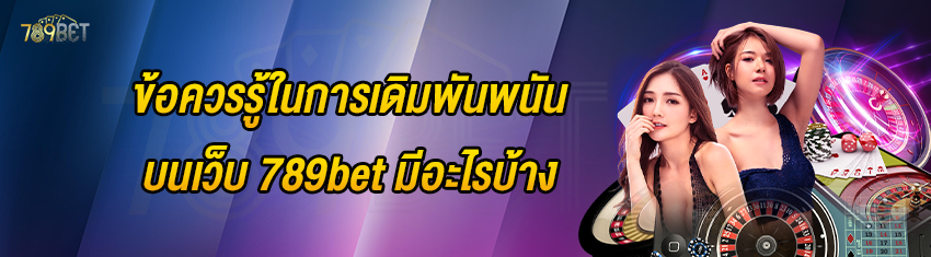 ข้อควรรู้ในการเดิมพันพนันบนเว็บ 789bet มีอะไรบ้าง