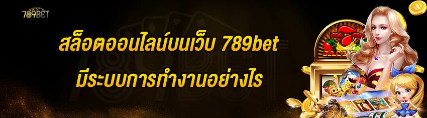 สล็อตออนไลน์บนเว็บ 789bet มีระบบการทำงานอย่างไร