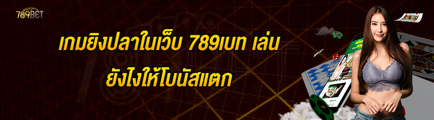 เกมยิงปลาในเว็บ 789เบท เล่นยังไงให้โบนัสแตก