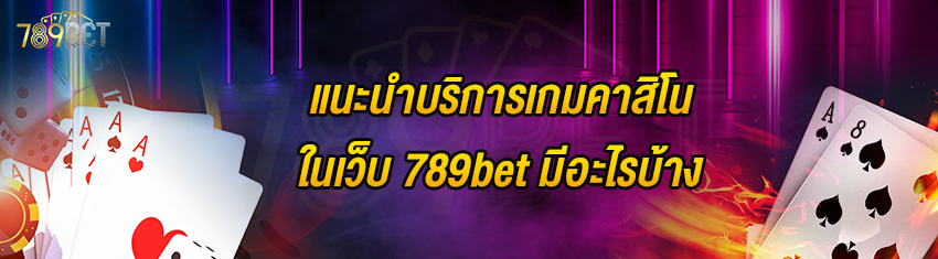 แนะนำบริการเกมคาสิโนในเว็บ 789bet มีอะไรบ้าง