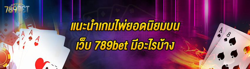 แนะนำเกมไพ่ยอดนิยมบนเว็บ 789bet มีอะไรบ้าง