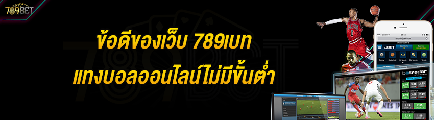 ข้อดีของเว็บ 789เบท แทงบอลออนไลน์ไม่มีขั้นต่ำ