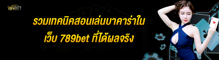 รวมเทคนิคสอนเล่นบาคาร่าในเว็บ 789bet ที่ได้ผลจริง