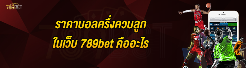 ราคาบอลครึ่งควบลูกในเว็บ 789bet คืออะไร