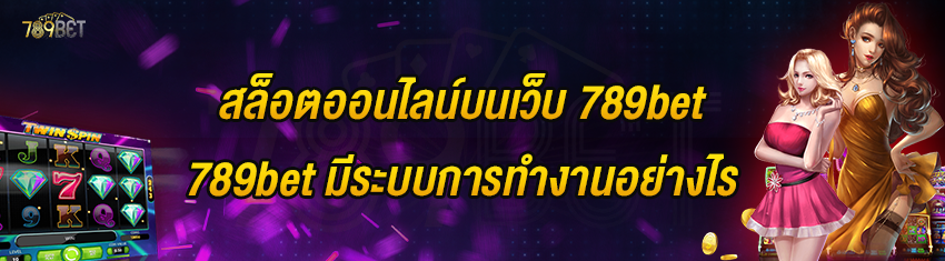 สล็อตออนไลน์บนเว็บ 789bet มีระบบการทำงานอย่างไร