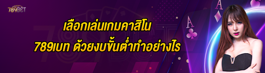 เลือกเล่นเกมคาสิโน 789เบท ด้วยงบขั้นต่ำทำอย่างไร