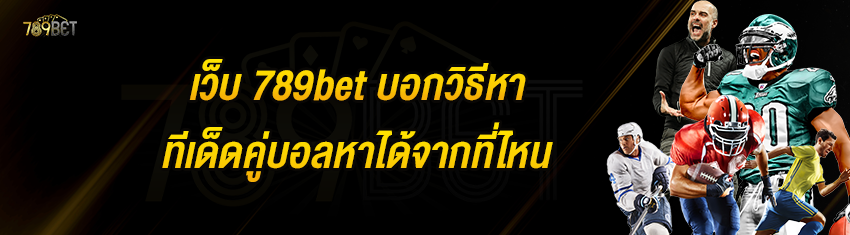 เว็บ 789bet บอกวิธีหาทีเด็ดคู่บอลหาได้จากที่ไหน