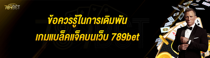 ข้อควรรู้ในการเดิมพันเกมแบล็คแจ็คบนเว็บ 789bet