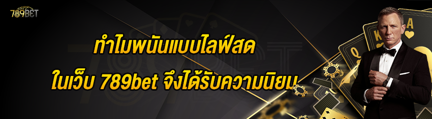 ทำไมพนันแบบไลฟ์สดในเว็บ 789bet จึงได้รับความนิยม