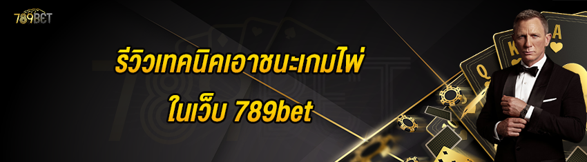 รีวิวเทคนิคเอาชนะเกมไพ่ในเว็บ 789bet