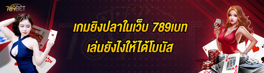 เกมยิงปลาในเว็บ 789เบท เล่นยังไงให้ได้โบนัส