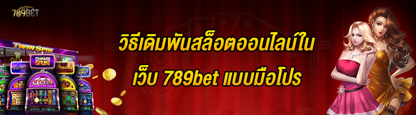 วิธีเดิมพันสล็อตออนไลน์ในเว็บ 789bet แบบมือโปร