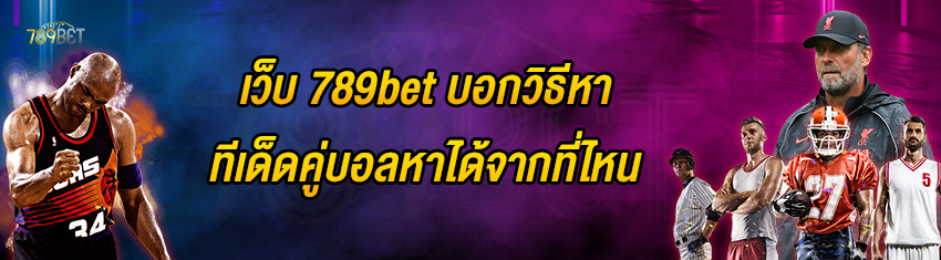 เว็บ 789bet บอกวิธีหาทีเด็ดคู่บอลหาได้จากที่ไหน