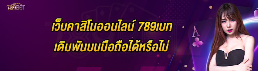 เว็บคาสิโนออนไลน์ 789เบท เดิมพันบนมือถือได้หรือไม่