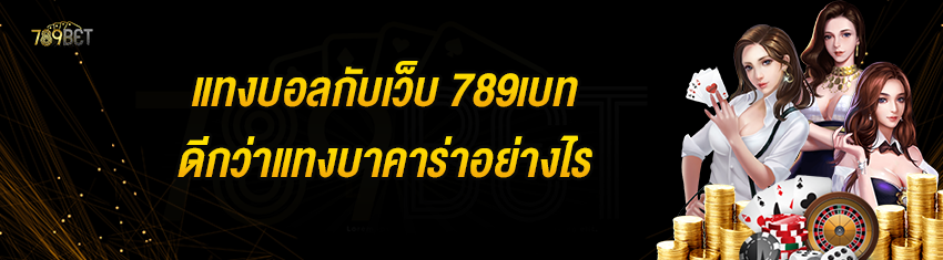 แทงบอลกับเว็บ 789เบท ดีกว่าแทงบาคาร่าอย่างไร