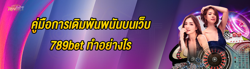 คู่มือการเดิมพันพนันบนเว็บ 789bet ทำอย่างไร