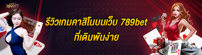 รีวิวเกมคาสิโนบนเว็บ 789bet ที่เดิมพันง่าย