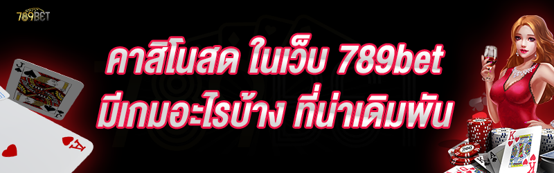 คาสิโนสด ในเว็บ 789bet มีเกมอะไรบ้าง ที่น่าเดิมพัน