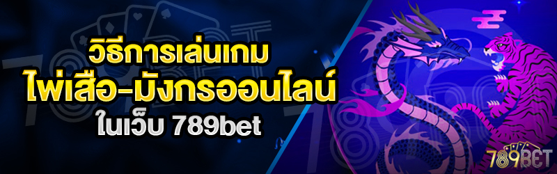 วิธีการเล่นเกมไพ่เสือ-มังกรออนไลน์-ในเว็บ-789bet