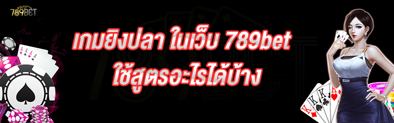 เกมยิงปลา ในเว็บ 789bet ใช้สูตรอะไรได้บ้าง