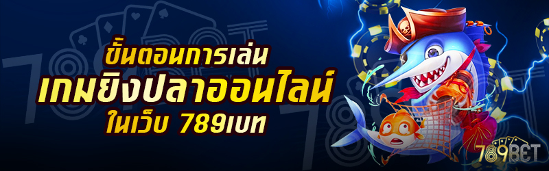 ขั้นตอนการเล่นเกมยิงปลาออนไลน์-ในเว็บ-789เบท