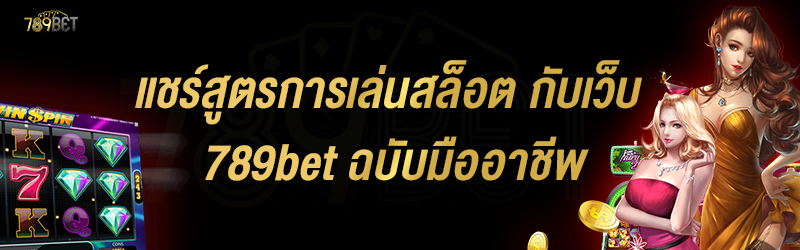 แชร์สูตรการเล่นสล็อต กับเว็บ 789bet ฉบับมืออาชีพ