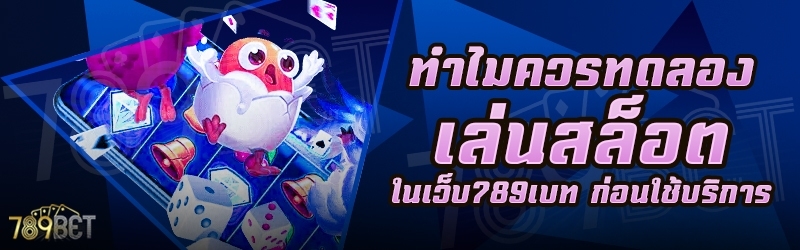 ทำไมควรทดลองเล่นสล็อต ในเว็บ 789เบท ก่อนใช้บริการ