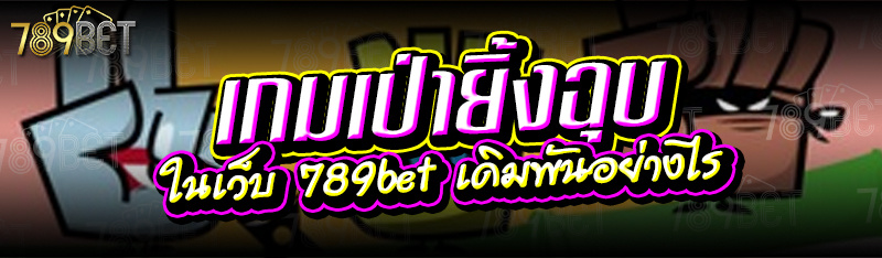 เกมเป่ายิ้งฉุบ ในเว็บ 789bet เดิมพันอย่างไร