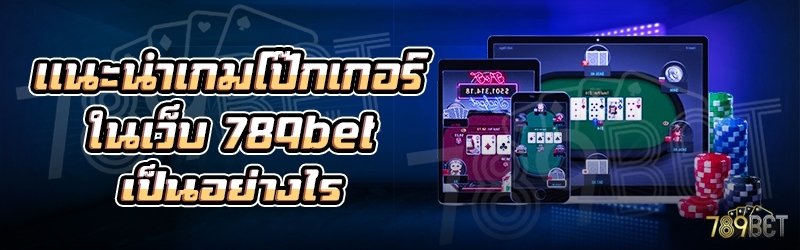 แนะนำเกมโป๊กเกอร์ ในเว็บ 789bet เป็นอย่างไร