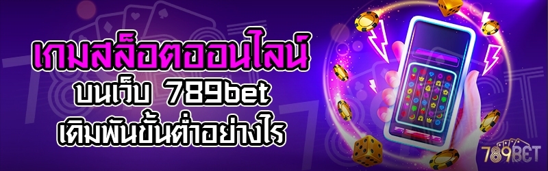 เกมสล็อตออนไลน์ บนเว็บ 789bet เดิมพันขั้นต่ำอย่างไร