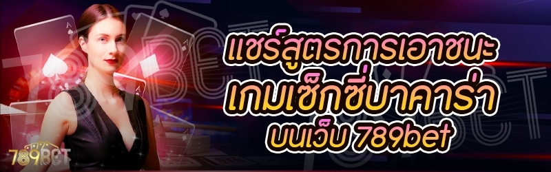 แชร์สูตรการเอาชนะเกมเซ็กซี่บาคาร่า บนเว็บ 789bet