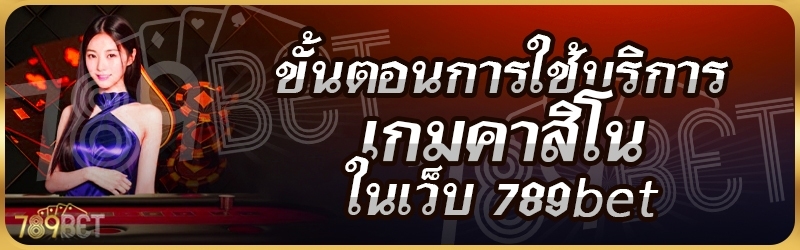 ขั้นตอนการใช้บริการเกมคาสิโน ในเว็บ 789bet