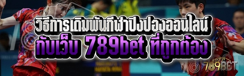 วิธีการเดิมพันกีฬาปิงปองออนไลน์ กับเว็บ 789bet ที่ถูกต้อง 