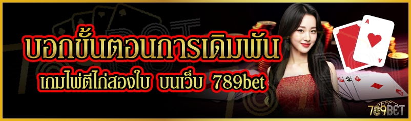 บอกขั้นตอนการเดิมพันเกมไพ่ตีไก่สองใบ บนเว็บ 789bet