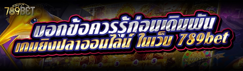 บอกข้อควรรู้ก่อนเดิมพันเกมยิงปลาออนไลน์ ในเว็บ 789bet