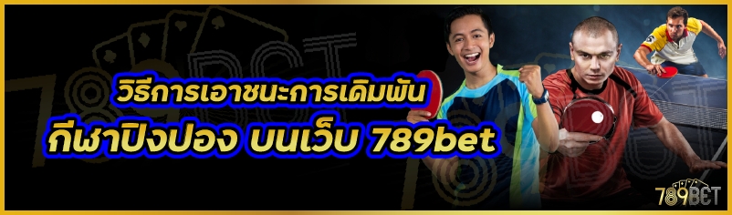 วิธีการเอาชนะการเดิมพันกีฬาปิงปอง บนเว็บ 789bet