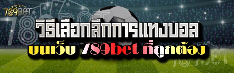 วิธีเลือกลีกการแทงบอล บนเว็บ 789bet ที่ถูกต้อง