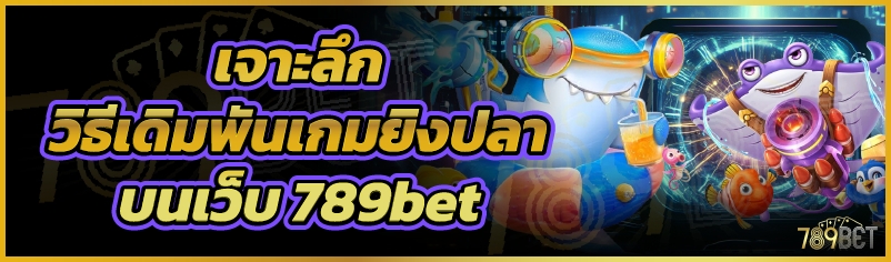 เจาะลึกวิธีเดิมพันเกมยิงปลา บนเว็บ 789bet