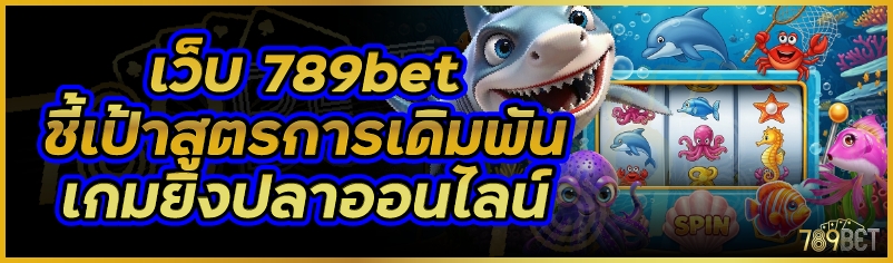 เว็บ 789bet ชี้เป้าสูตรการเดิมพันเกมยิงปลาออนไลน์