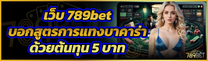 เว็บ 789bet บอกสูตรการแทงบาคาร่าด้วยต้นทุน 5 บาท