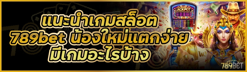 แนะนำเกมสล็อต 789bet น้องใหม่แตกง่ายมีเกมอะไรบ้าง
