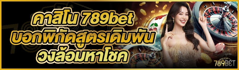 คาสิโน 789bet บอกพิกัดสูตรเดิมพันวงล้อมหาโชค