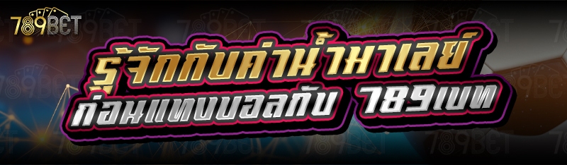 รู้จักกับค่าน้ำมาเลย์ก่อนแทงบอลกับ 789เบท